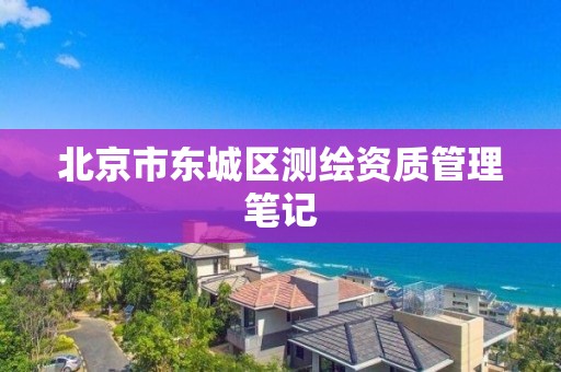 北京市东城区测绘资质管理笔记