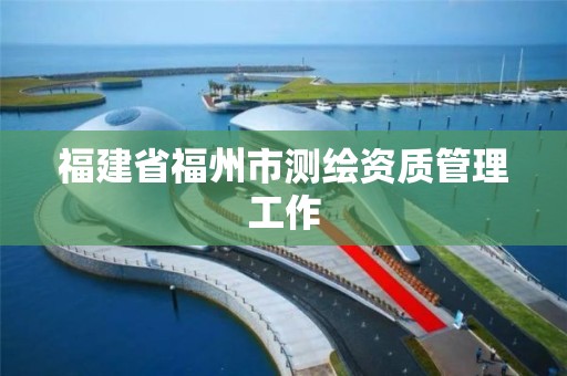 福建省福州市测绘资质管理工作