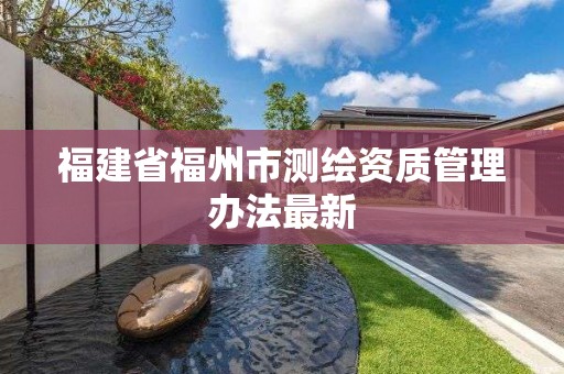 福建省福州市测绘资质管理办法最新