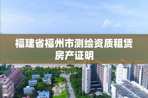 福建省福州市测绘资质租赁房产证明