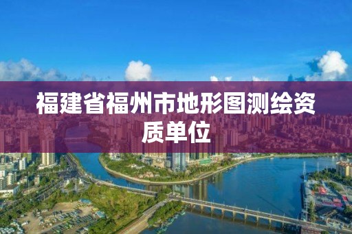 福建省福州市地形图测绘资质单位