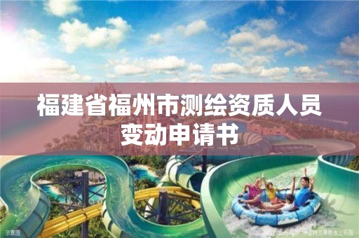 福建省福州市测绘资质人员变动申请书