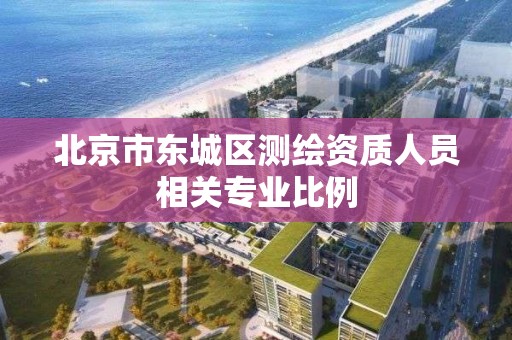 北京市东城区测绘资质人员相关专业比例