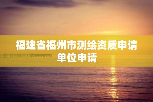 福建省福州市测绘资质申请单位申请