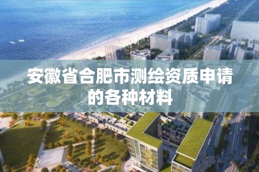 安徽省合肥市测绘资质申请的各种材料