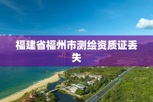 福建省福州市测绘资质证丢失