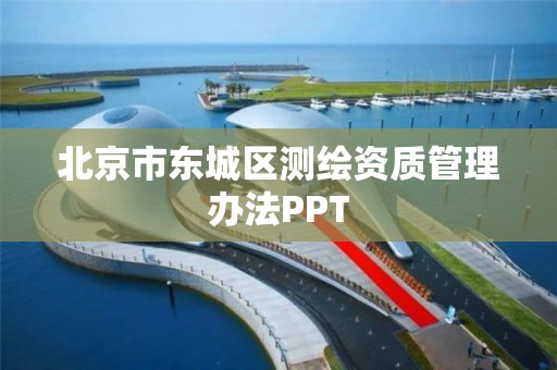 北京市东城区测绘资质管理办法PPT