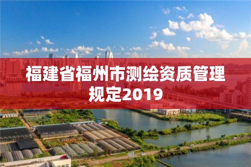 福建省福州市测绘资质管理规定2019