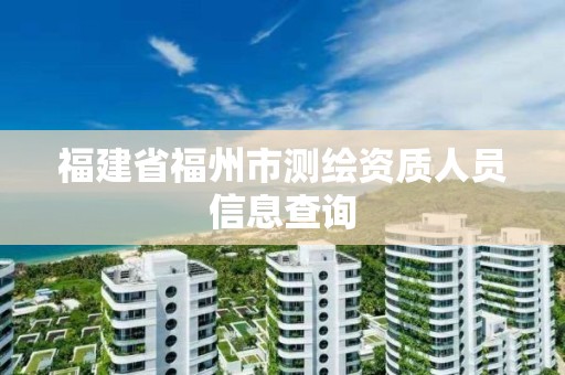 福建省福州市测绘资质人员信息查询