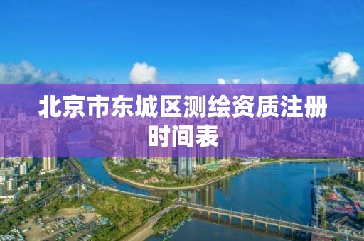 北京市东城区测绘资质注册时间表