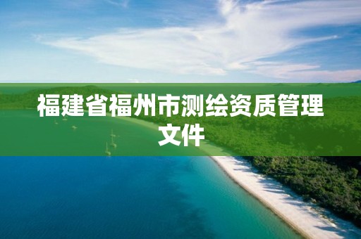 福建省福州市测绘资质管理文件