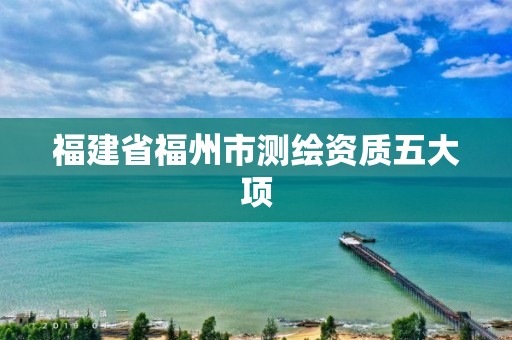 福建省福州市测绘资质五大项