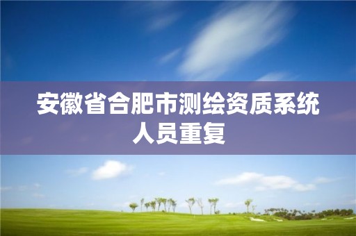 安徽省合肥市测绘资质系统人员重复