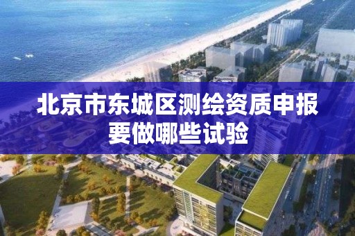 北京市东城区测绘资质申报要做哪些试验