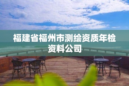 福建省福州市测绘资质年检资料公司