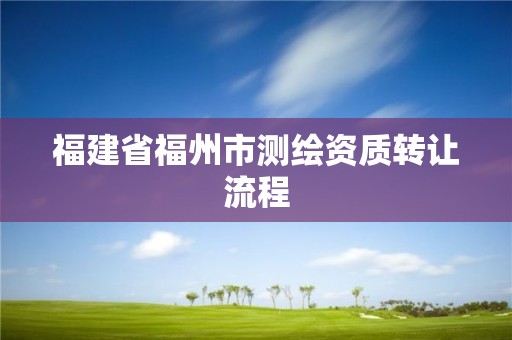 福建省福州市测绘资质转让流程