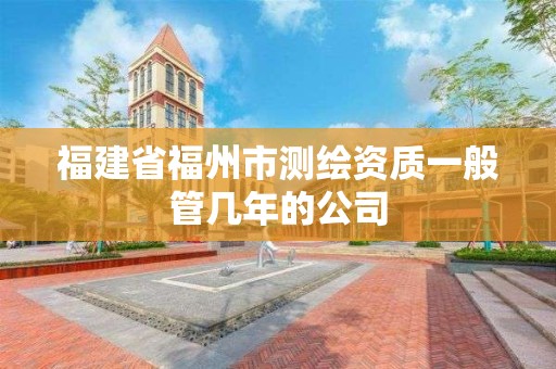 福建省福州市测绘资质一般管几年的公司