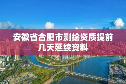 安徽省合肥市测绘资质提前几天延续资料