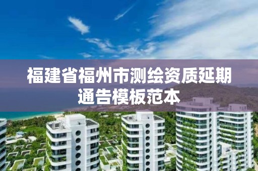 福建省福州市测绘资质延期通告模板范本