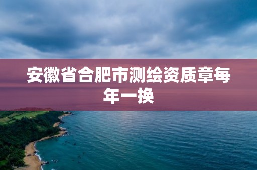 安徽省合肥市测绘资质章每年一换