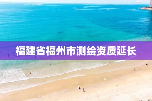 福建省福州市测绘资质延长