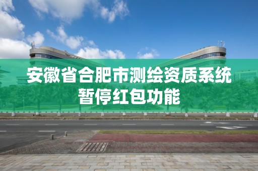 安徽省合肥市测绘资质系统暂停红包功能