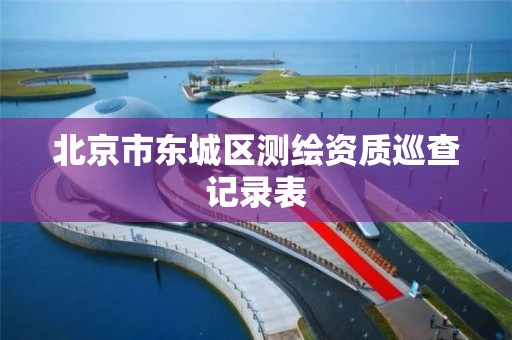 北京市东城区测绘资质巡查记录表