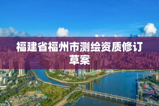 福建省福州市测绘资质修订草案