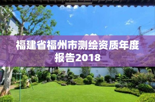 福建省福州市测绘资质年度报告2018