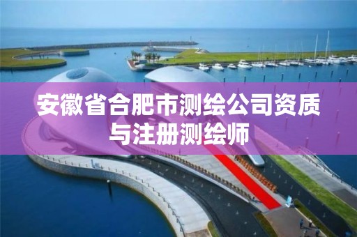 安徽省合肥市测绘公司资质与注册测绘师