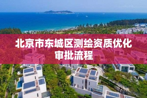 北京市东城区测绘资质优化审批流程