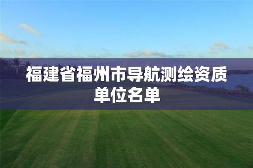 福建省福州市导航测绘资质单位名单