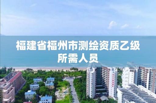 福建省福州市测绘资质乙级所需人员