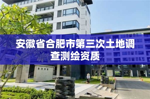 安徽省合肥市第三次土地调查测绘资质