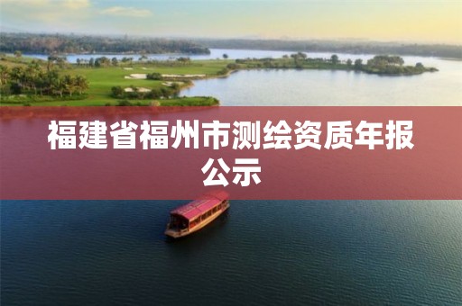 福建省福州市测绘资质年报公示