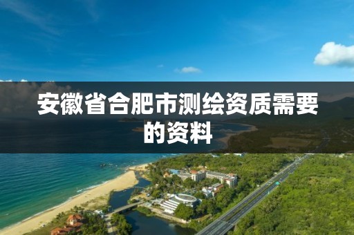 安徽省合肥市测绘资质需要的资料