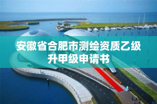 安徽省合肥市测绘资质乙级升甲级申请书