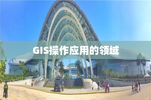 GIS操作应用的领域