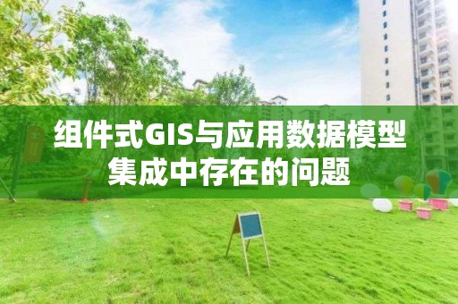 组件式GIS与应用数据模型集成中存在的问题