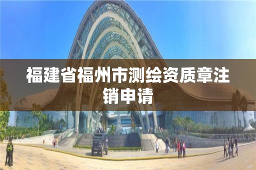 福建省福州市测绘资质章注销申请