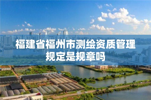 福建省福州市测绘资质管理规定是规章吗