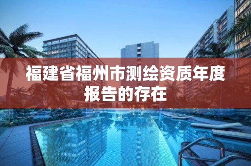 福建省福州市测绘资质年度报告的存在