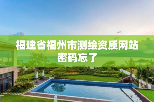 福建省福州市测绘资质网站密码忘了