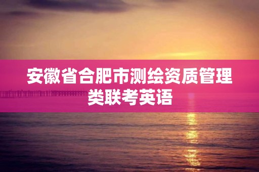 安徽省合肥市测绘资质管理类联考英语