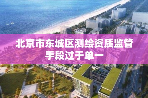 北京市东城区测绘资质监管手段过于单一