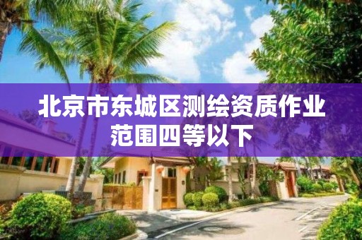 北京市东城区测绘资质作业范围四等以下