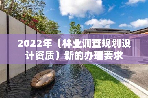 2022年（林业调查规划设计资质）新的办理要求