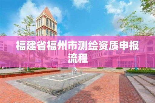 福建省福州市测绘资质申报流程