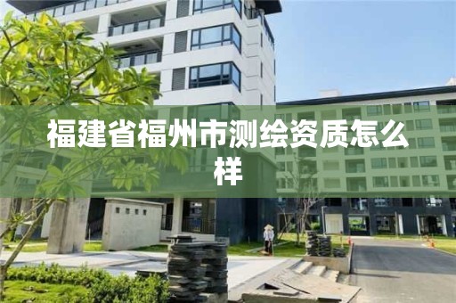 福建省福州市测绘资质怎么样