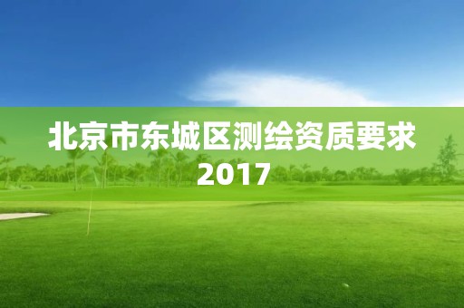 北京市东城区测绘资质要求2017